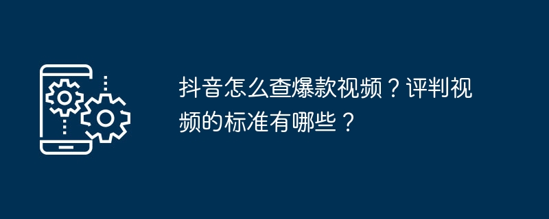 抖音怎么查爆款视频？评判视频的标准有哪些？
