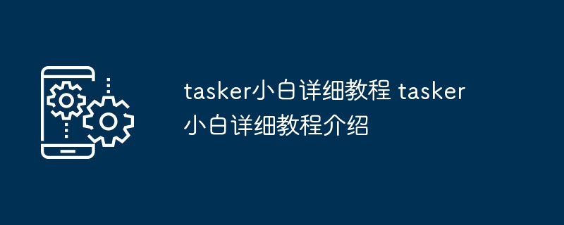 tasker小白详细教程 tasker小白详细教程介绍