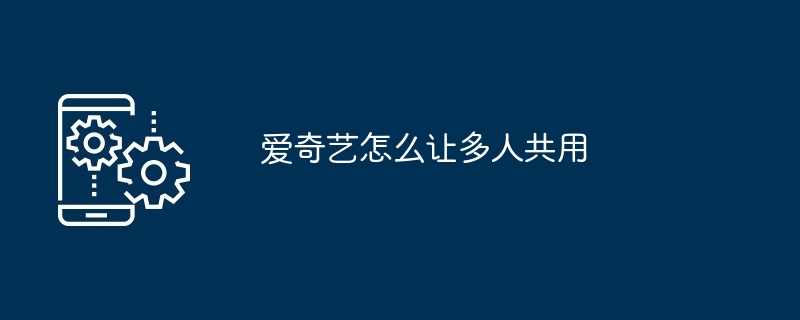 爱奇艺怎么让多人共用