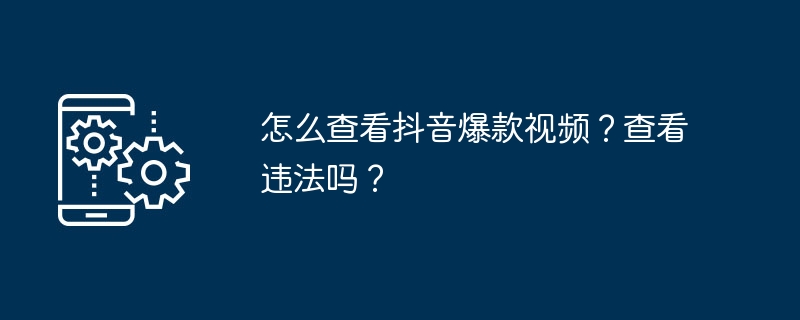 怎么查看抖音爆款视频？查看违法吗？