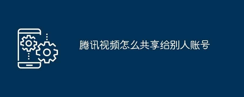 腾讯视频怎么共享给别人账号