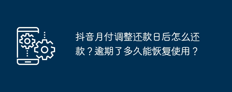 抖音月付调整还款日后怎么还款？逾期了多久能恢复使用？