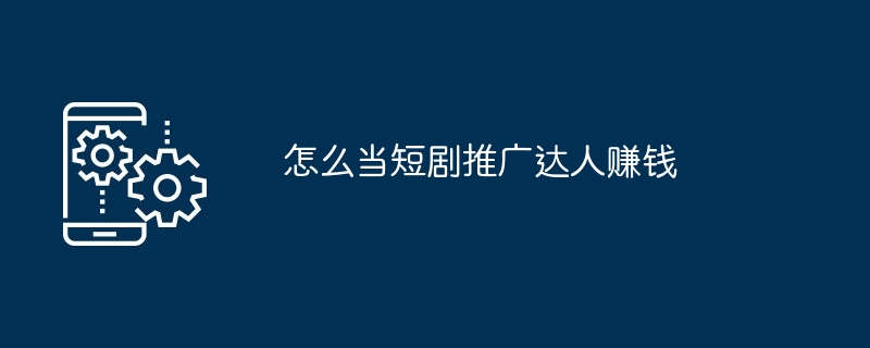 怎么当短剧推广达人赚钱