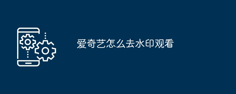 爱奇艺怎么去水印观看