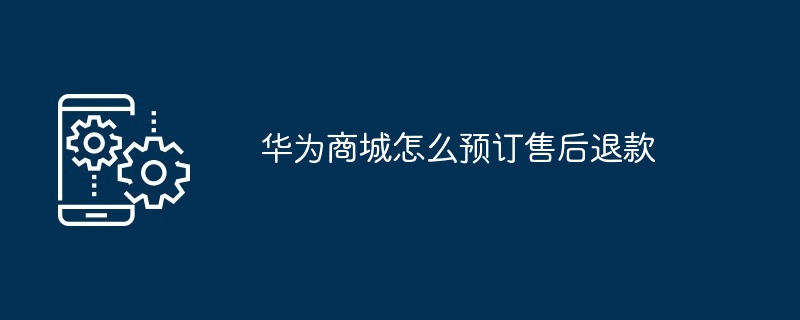 华为商城怎么预订售后退款