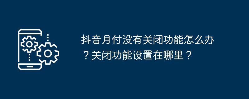 抖音月付没有关闭功能怎么办？关闭功能设置在哪里？