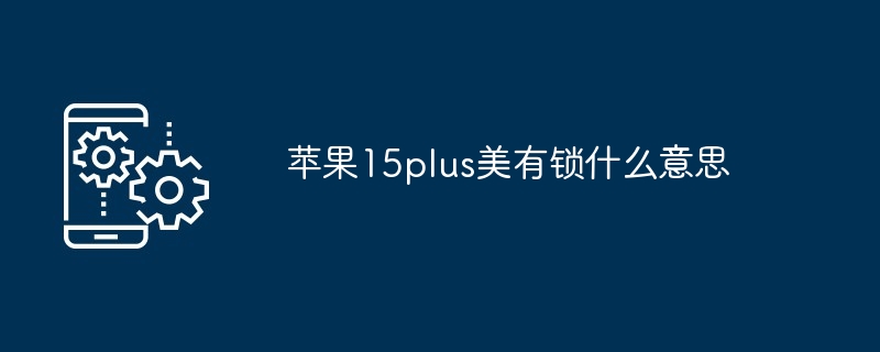 苹果15plus美有锁什么意思