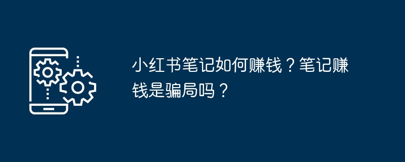 小红书笔记如何赚钱？笔记赚钱是骗局吗？