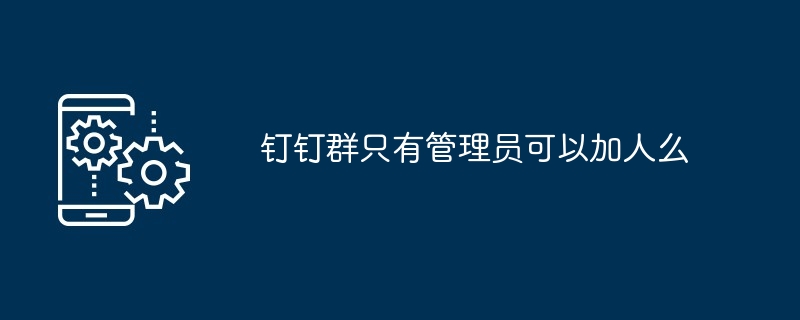 钉钉群只有管理员可以加人么