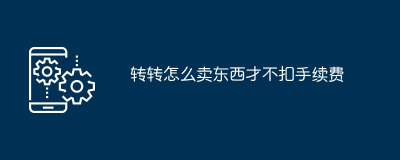 转转怎么卖东西才不扣手续费
