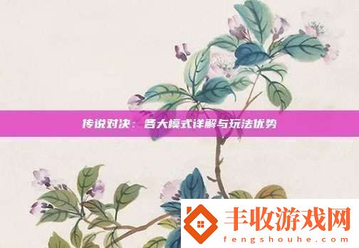 传说对决：各大模式详解与玩法优势