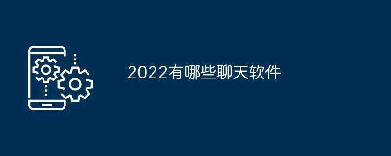 2022有哪些聊天软件