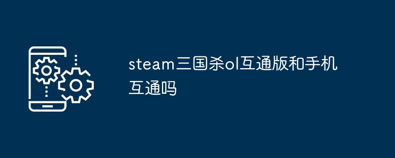 steam三国杀ol互通版和手机互通吗