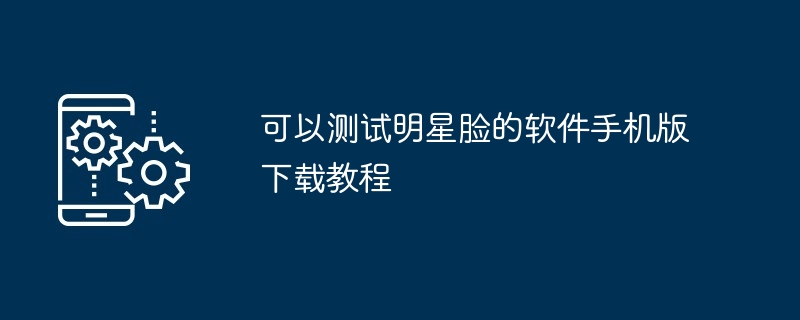 可以测试明星脸的软件手机版下载教程