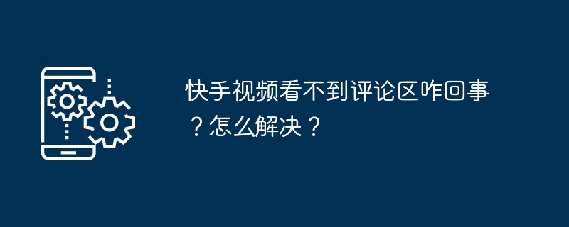 快手视频看不到评论区咋回事？怎么解决？
