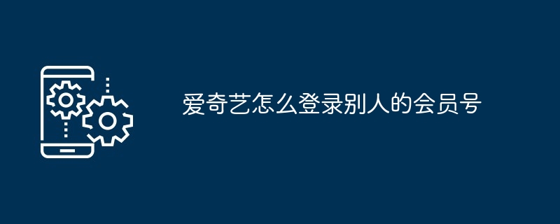 爱奇艺怎么登录别人的会员号