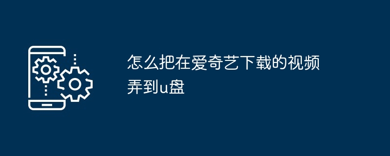 怎么把在爱奇艺下载的视频弄到u盘