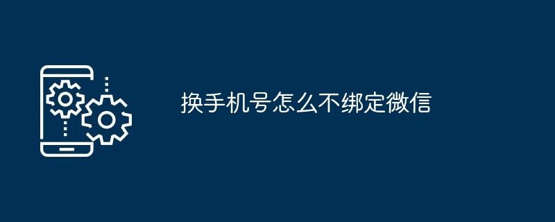 换手机号怎么不绑定微信