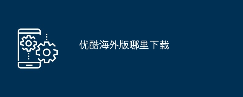 优酷海外版哪里下载