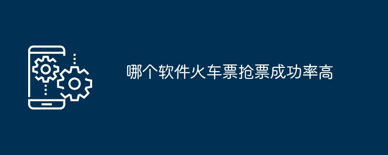哪个软件火车票抢票成功率高