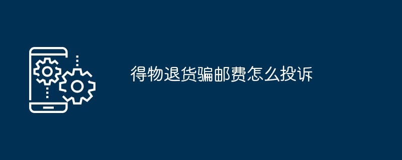得物退货骗邮费怎么投诉
