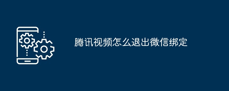 腾讯视频怎么退出微信绑定