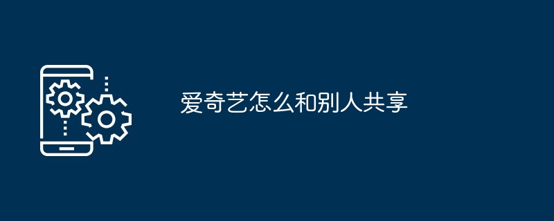 爱奇艺怎么和别人共享