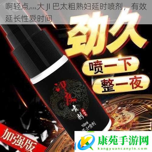 啊轻点灬大JI巴太粗熟妇延时喷剂有效延长性爱时间