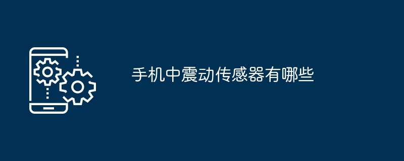 手机中震动传感器有哪些