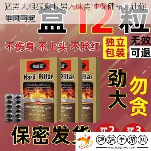 猛男大粗猛爽-h-男人味男性保健品-让你雄风再起