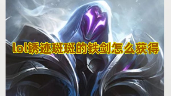 lol锈迹斑斑的铁剑怎么获得
