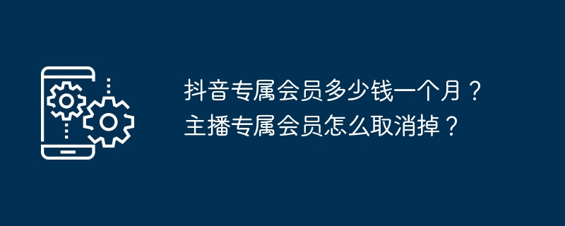 抖音专属会员多少钱一个月？主播专属会员怎么取消掉？