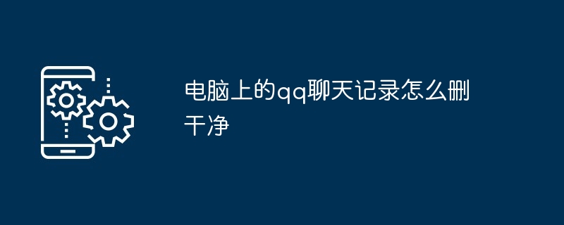 电脑上的qq聊天记录怎么删干净