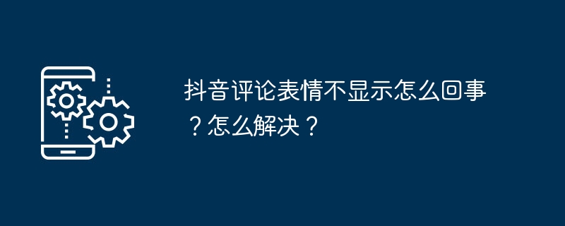 抖音评论表情不显示怎么回事？怎么解决？