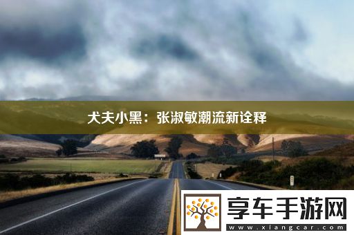 犬夫小黑：张淑敏潮流新诠释
