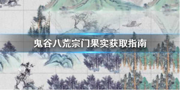 鬼谷八荒宗门果实怎么获取？鬼谷八荒宗门果实获取攻略