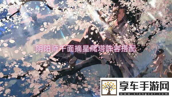 阴阳师千面摘星爬塔阵容搭配-阴阳师千面摘星爬塔阵容一览