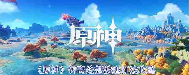 《原神》钟离绘想游迹打法攻略