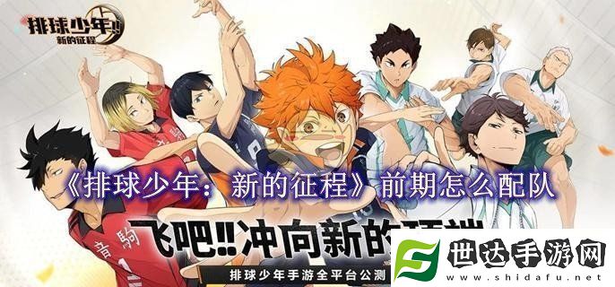 排球少年：新的征程前期怎么配队：排球少年：新的征程配队教程一览
