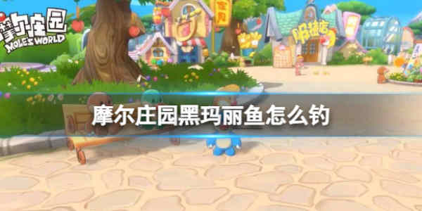 摩尔庄园手游黑玛丽鱼怎么钓？摩尔庄园手游黑玛丽鱼钓鱼攻略
