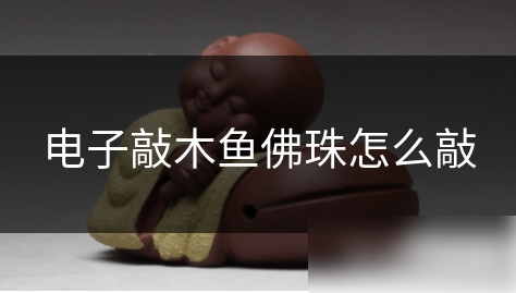 电子木鱼如何念珠 电子敲木鱼佛珠怎么敲
