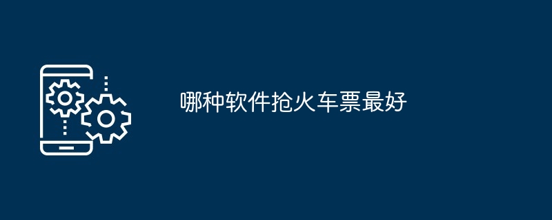 哪种软件抢火车票最好