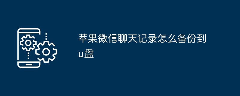 苹果微信聊天记录怎么备份到u盘