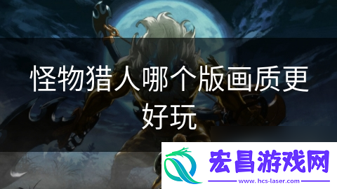 怪物猎人哪个版画质更好玩