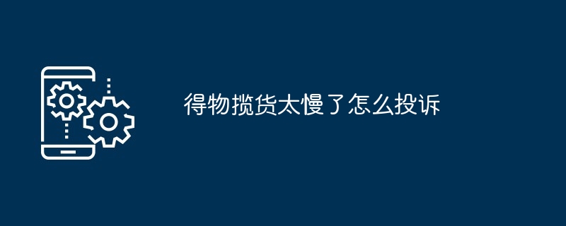 得物揽货太慢了怎么投诉
