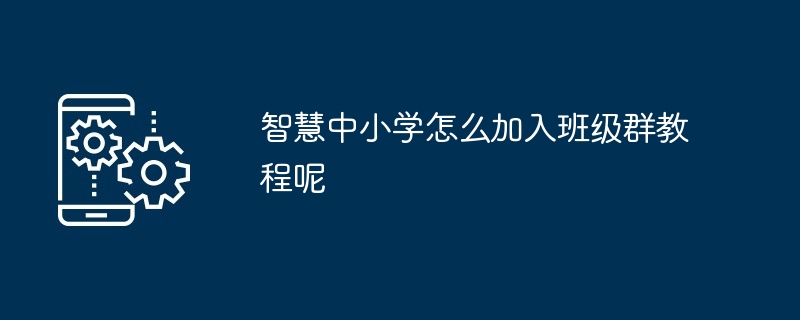 智慧中小学怎么样加入班群（智慧中小学app怎样进班级群）