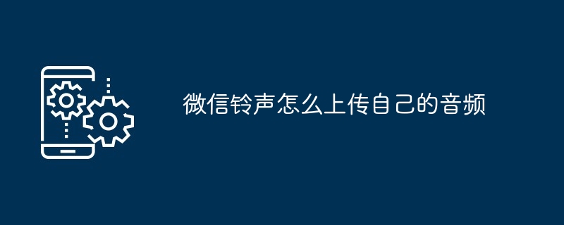 微信铃声怎么上传自己的音频