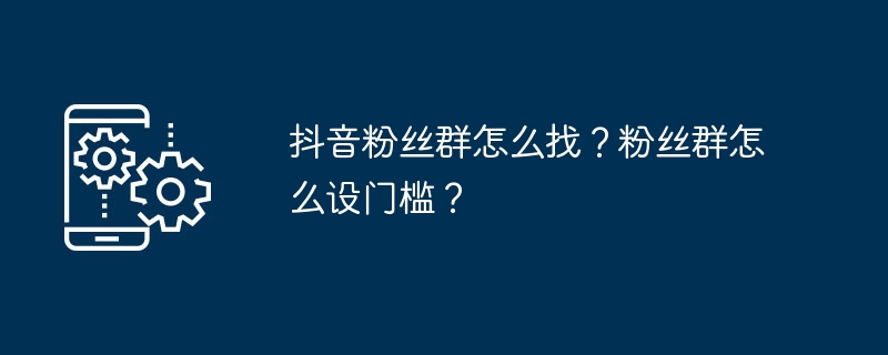 抖音粉丝群怎么找？粉丝群怎么设门槛？