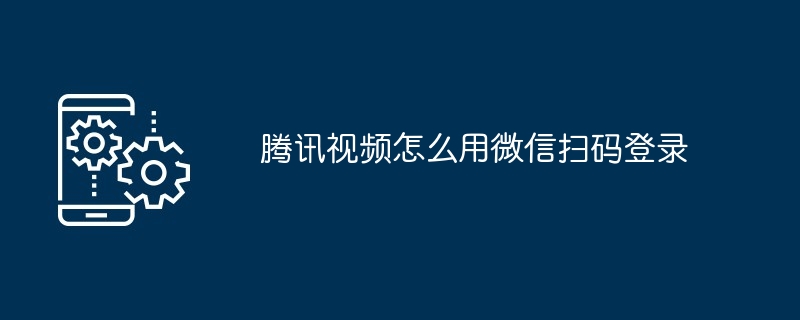 腾讯视频怎么用微信扫码登录