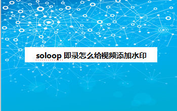 soloop即录如何给视频加水印